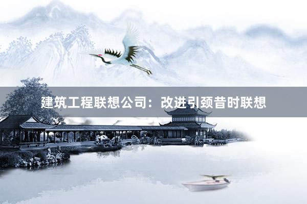 建筑工程联想公司：改进引颈昔时联想