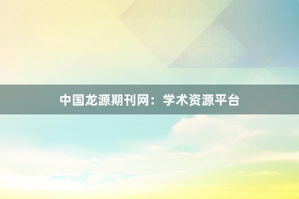 中国龙源期刊网：学术资源平台