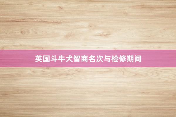 英国斗牛犬智商名次与检修期间