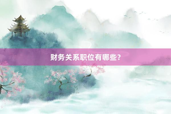 财务关系职位有哪些？