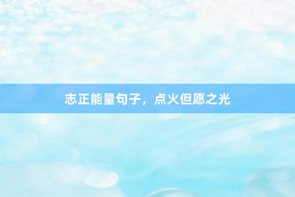志正能量句子,点火但愿之光